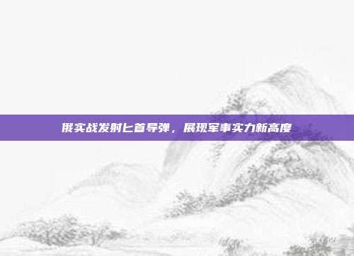 俄实战发射匕首导弹，展现军事实力新高度