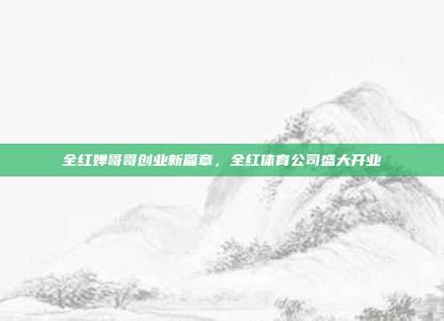 全红婵哥哥创业新篇章，全红体育公司盛大开业