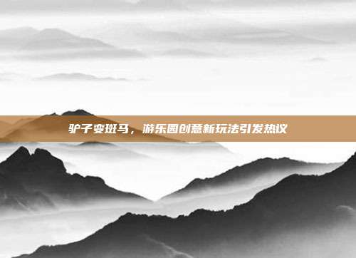 驴子变斑马，游乐园创意新玩法引发热议