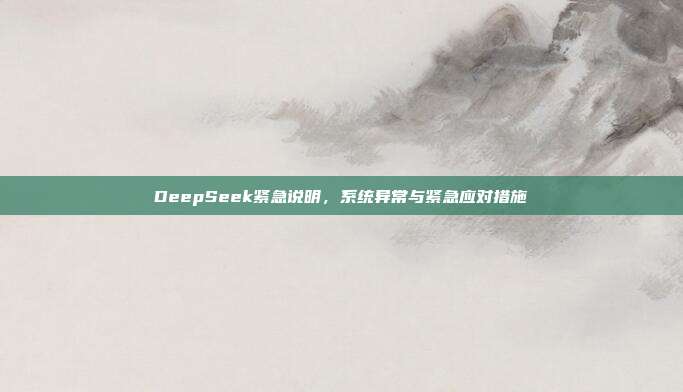 DeepSeek紧急说明，系统异常与紧急应对措施