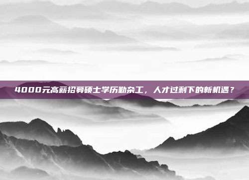 4000元高薪招募硕士学历勤杂工，人才过剩下的新机遇？