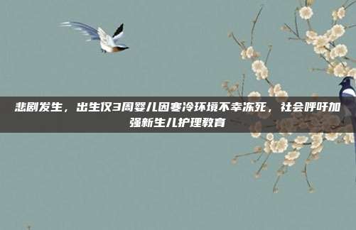 悲剧发生，出生仅3周婴儿因寒冷环境不幸冻死，社会呼吁加强新生儿护理教育